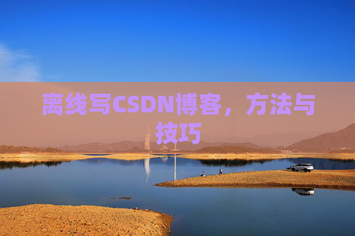 离线写CSDN博客，方法与技巧